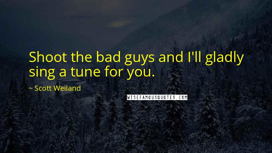 Scott Weiland Quotes: Shoot the bad guys and I'll gladly sing a tune for you.