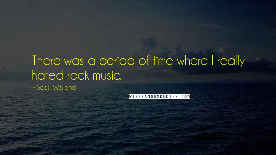 Scott Weiland Quotes: There was a period of time where I really hated rock music.