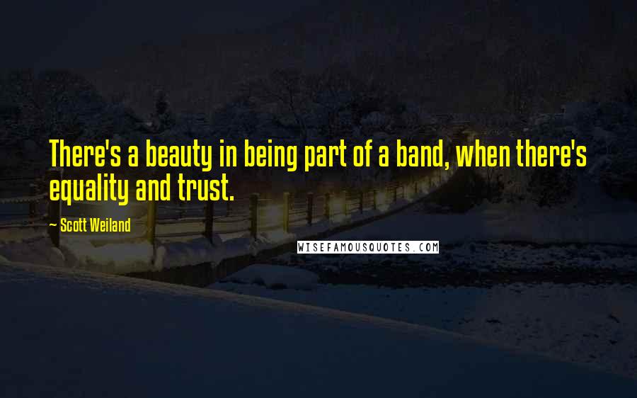 Scott Weiland Quotes: There's a beauty in being part of a band, when there's equality and trust.