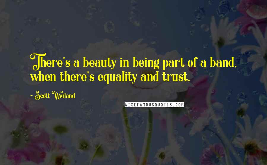 Scott Weiland Quotes: There's a beauty in being part of a band, when there's equality and trust.