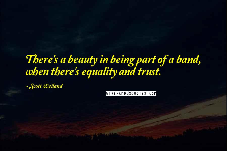 Scott Weiland Quotes: There's a beauty in being part of a band, when there's equality and trust.