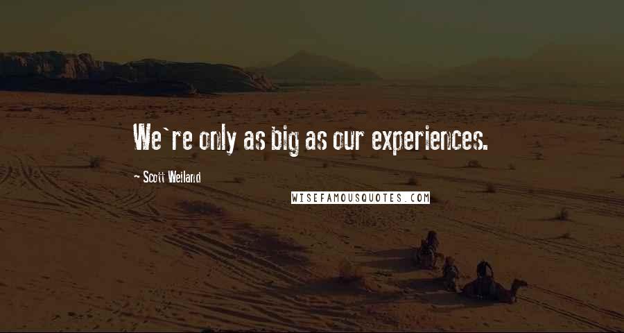 Scott Weiland Quotes: We're only as big as our experiences.
