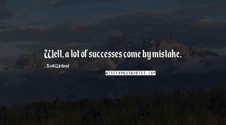 Scott Weiland Quotes: Well, a lot of successes come by mistake.