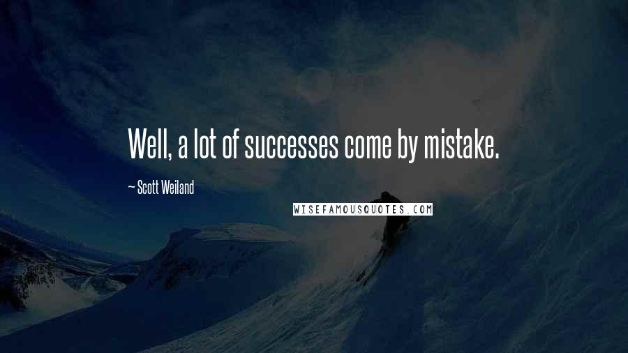 Scott Weiland Quotes: Well, a lot of successes come by mistake.