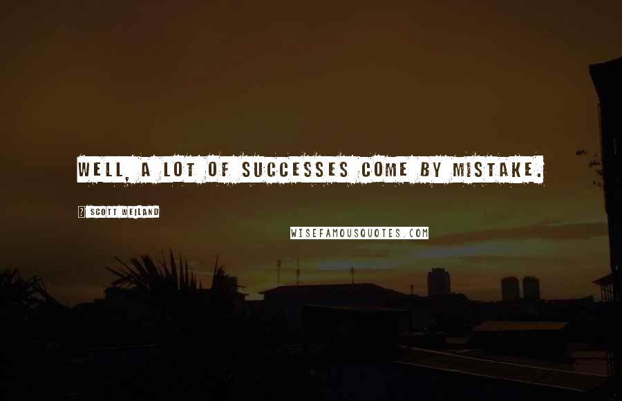 Scott Weiland Quotes: Well, a lot of successes come by mistake.