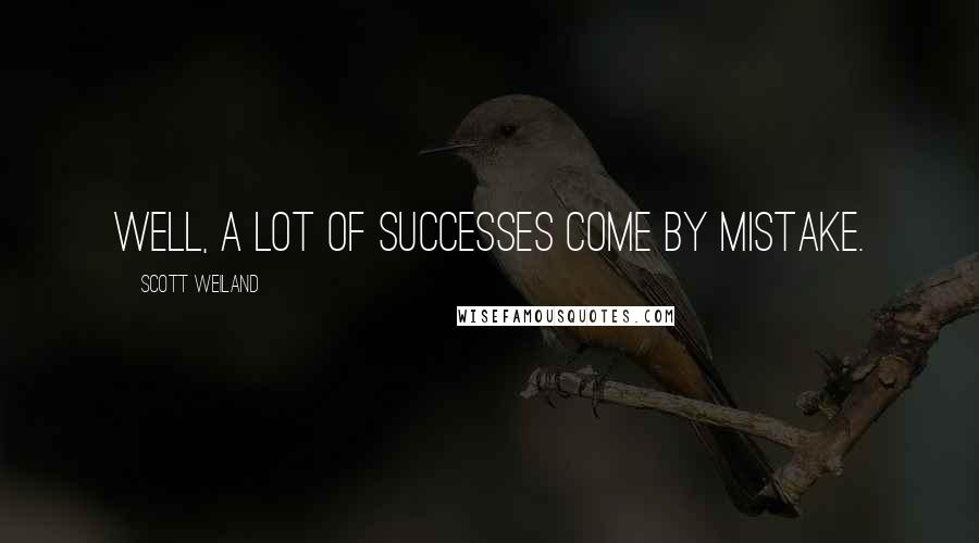 Scott Weiland Quotes: Well, a lot of successes come by mistake.