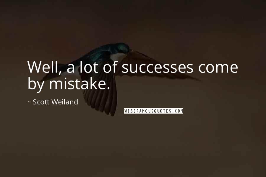 Scott Weiland Quotes: Well, a lot of successes come by mistake.