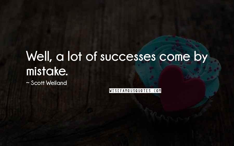 Scott Weiland Quotes: Well, a lot of successes come by mistake.