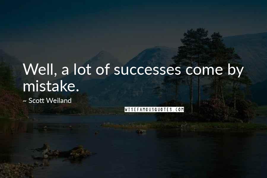 Scott Weiland Quotes: Well, a lot of successes come by mistake.