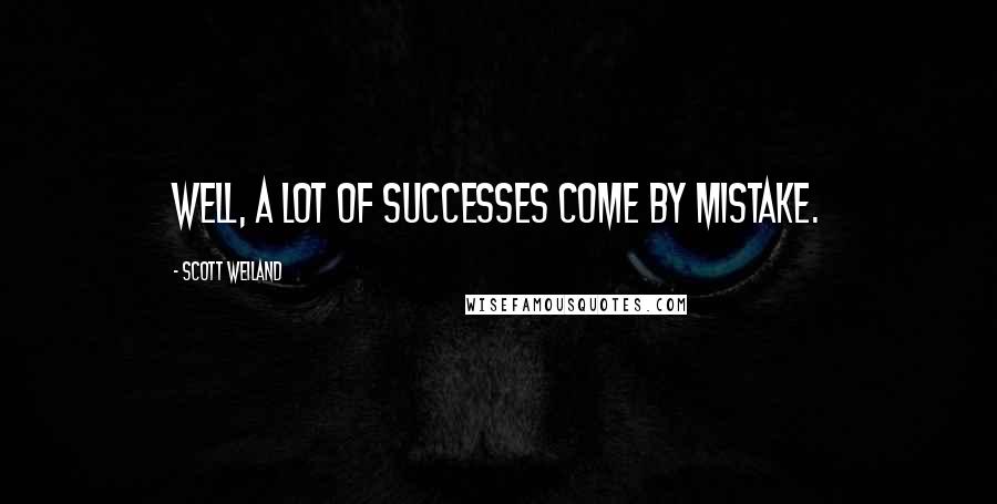 Scott Weiland Quotes: Well, a lot of successes come by mistake.