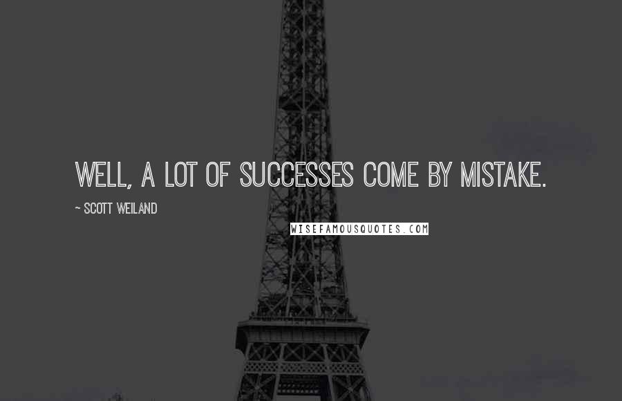 Scott Weiland Quotes: Well, a lot of successes come by mistake.