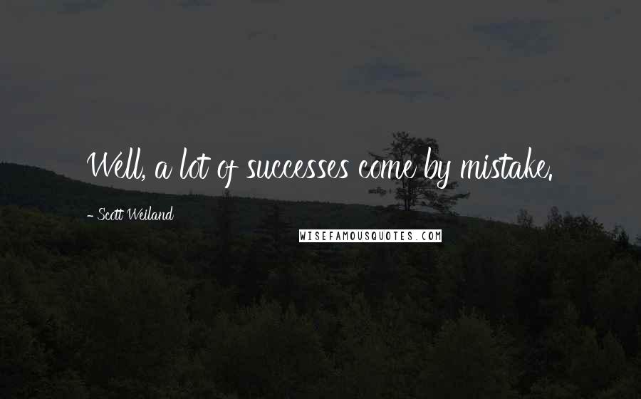 Scott Weiland Quotes: Well, a lot of successes come by mistake.