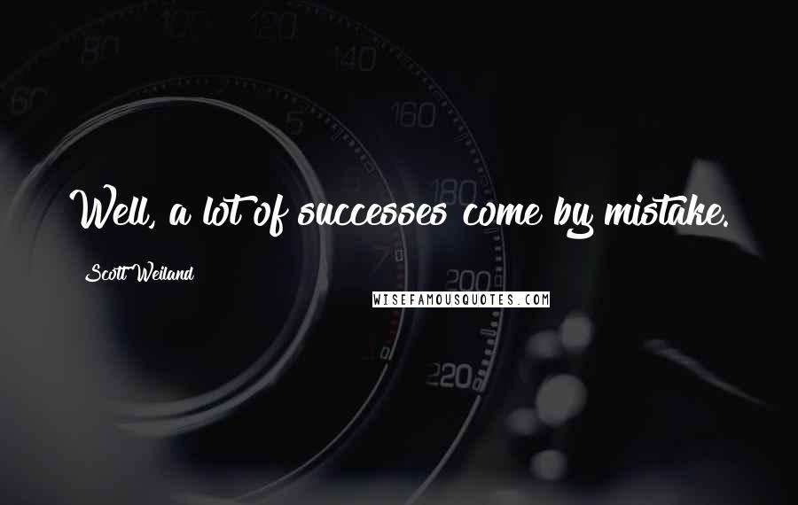 Scott Weiland Quotes: Well, a lot of successes come by mistake.