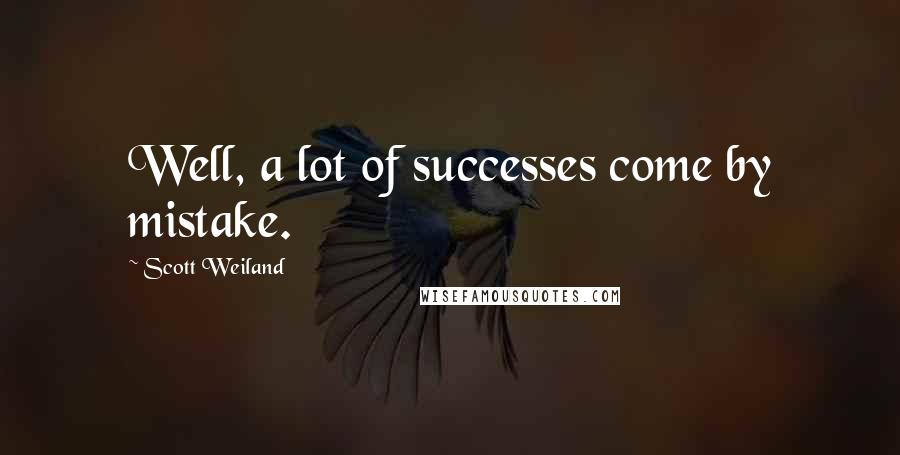 Scott Weiland Quotes: Well, a lot of successes come by mistake.