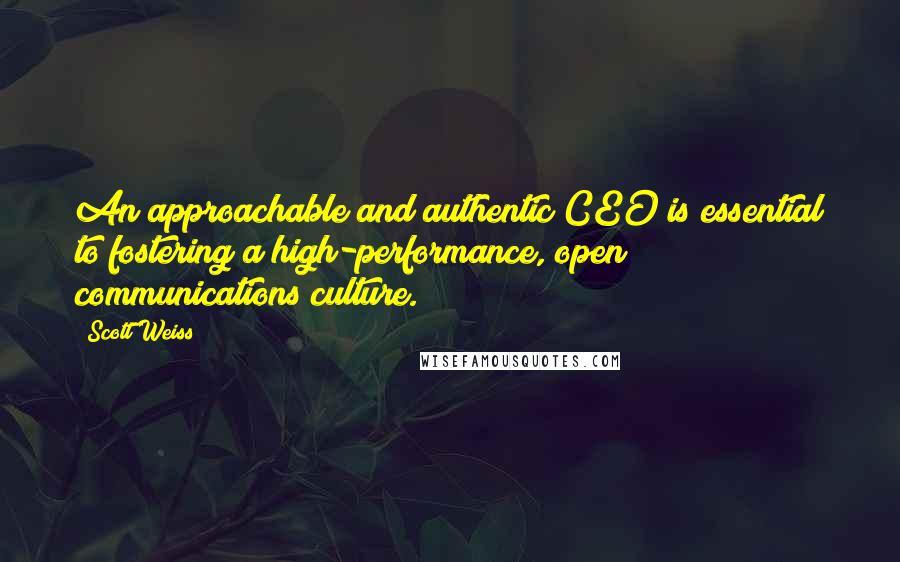 Scott Weiss Quotes: An approachable and authentic CEO is essential to fostering a high-performance, open communications culture.