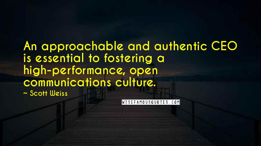 Scott Weiss Quotes: An approachable and authentic CEO is essential to fostering a high-performance, open communications culture.