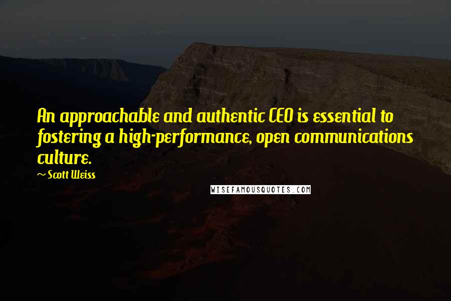 Scott Weiss Quotes: An approachable and authentic CEO is essential to fostering a high-performance, open communications culture.