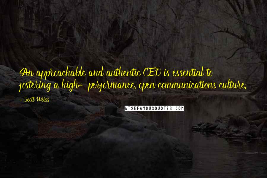 Scott Weiss Quotes: An approachable and authentic CEO is essential to fostering a high-performance, open communications culture.