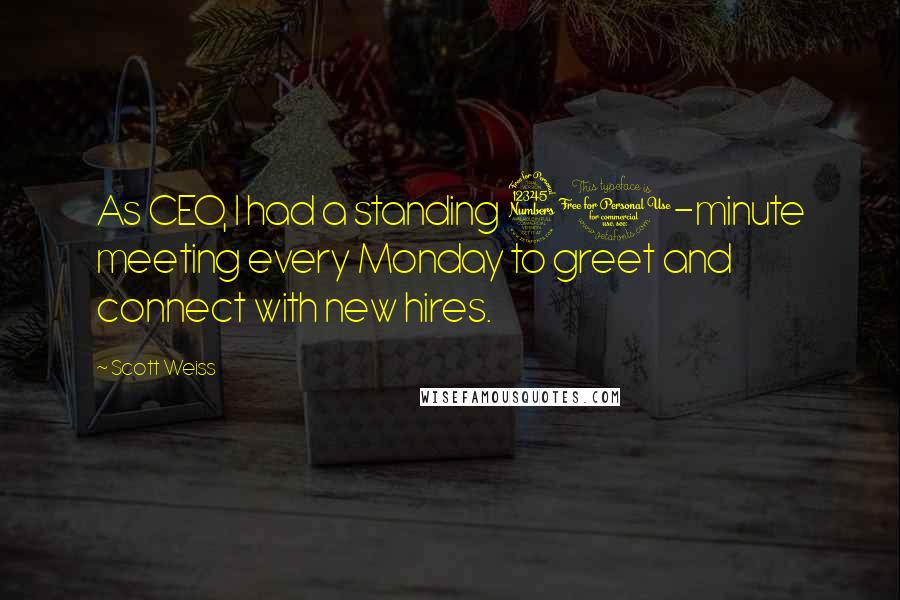 Scott Weiss Quotes: As CEO, I had a standing 30-minute meeting every Monday to greet and connect with new hires.