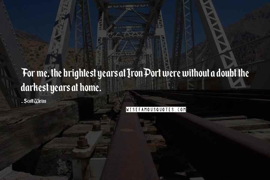 Scott Weiss Quotes: For me, the brightest years at IronPort were without a doubt the darkest years at home.