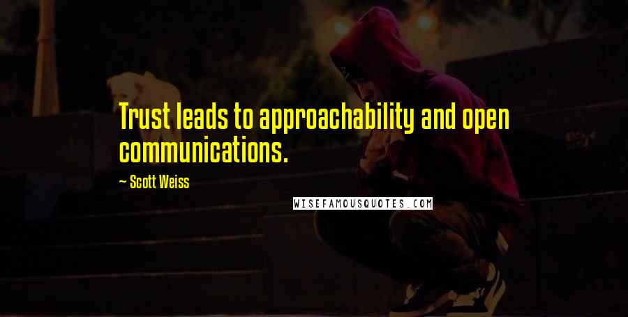 Scott Weiss Quotes: Trust leads to approachability and open communications.