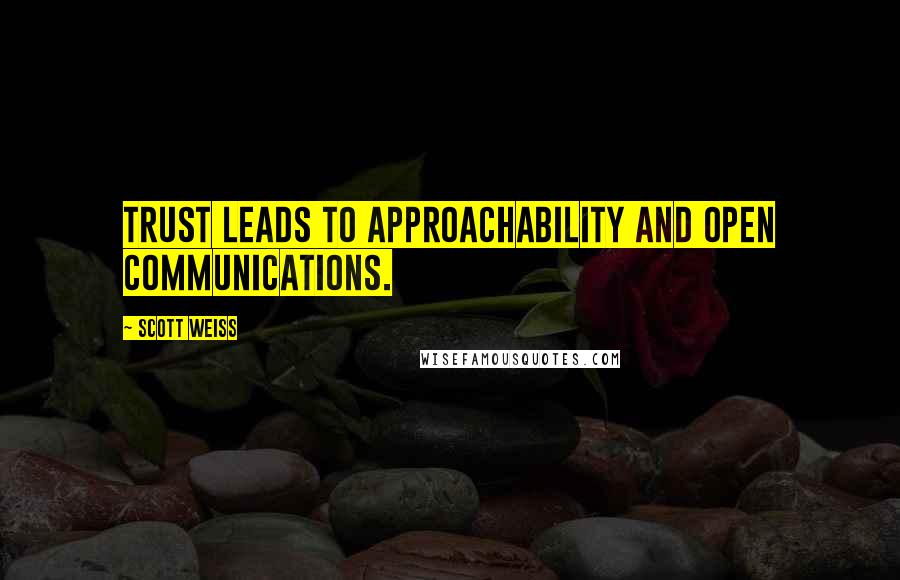 Scott Weiss Quotes: Trust leads to approachability and open communications.