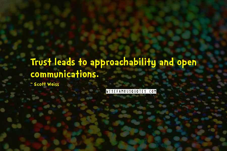 Scott Weiss Quotes: Trust leads to approachability and open communications.