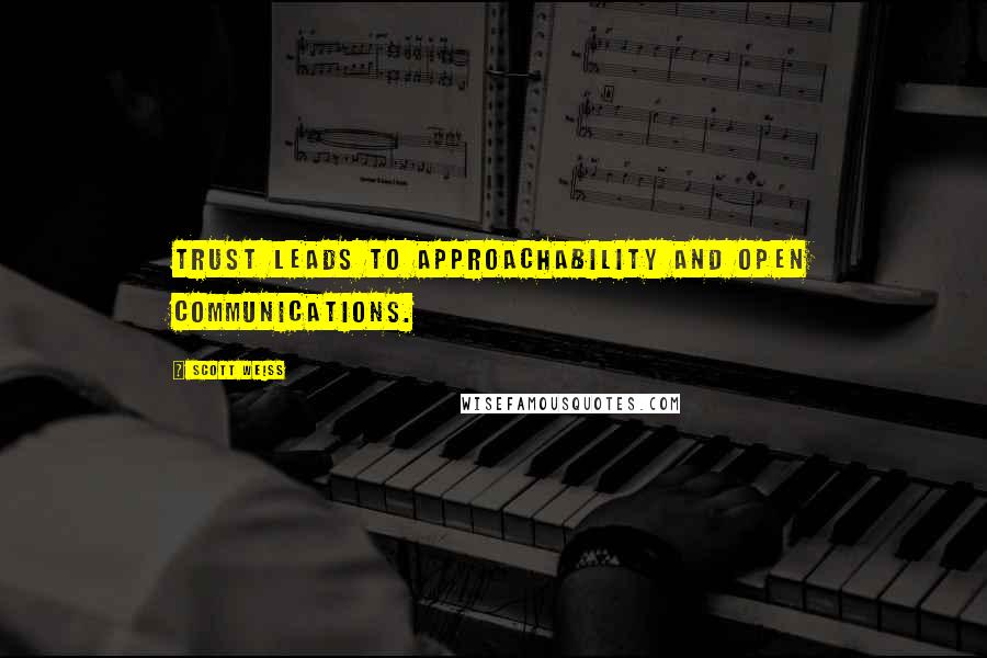 Scott Weiss Quotes: Trust leads to approachability and open communications.