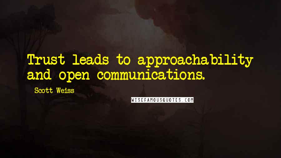 Scott Weiss Quotes: Trust leads to approachability and open communications.