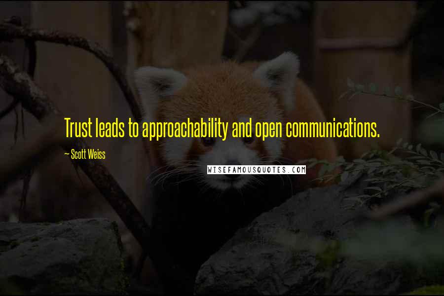 Scott Weiss Quotes: Trust leads to approachability and open communications.