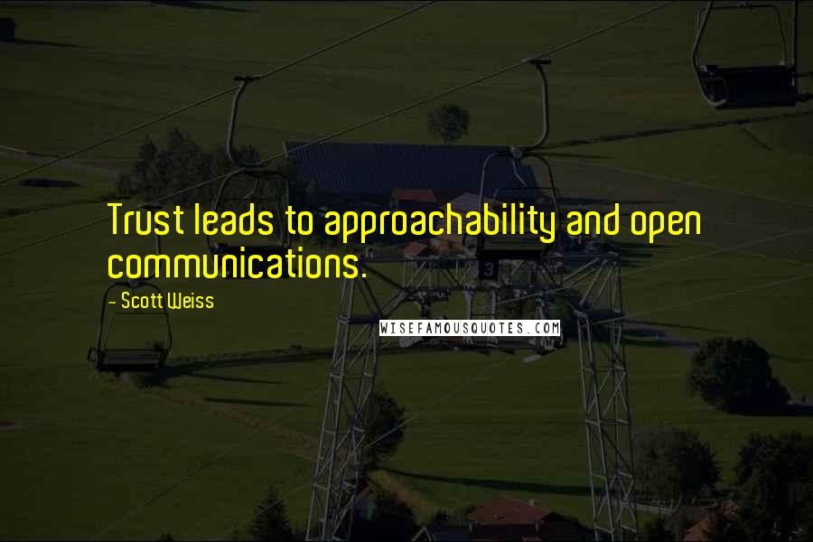 Scott Weiss Quotes: Trust leads to approachability and open communications.