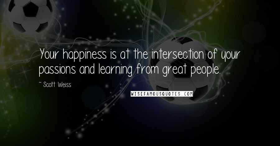 Scott Weiss Quotes: Your happiness is at the intersection of your passions and learning from great people.