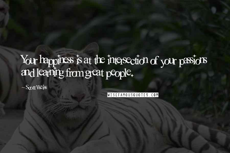 Scott Weiss Quotes: Your happiness is at the intersection of your passions and learning from great people.