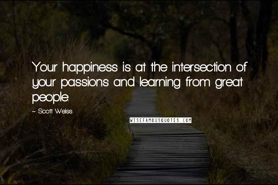 Scott Weiss Quotes: Your happiness is at the intersection of your passions and learning from great people.
