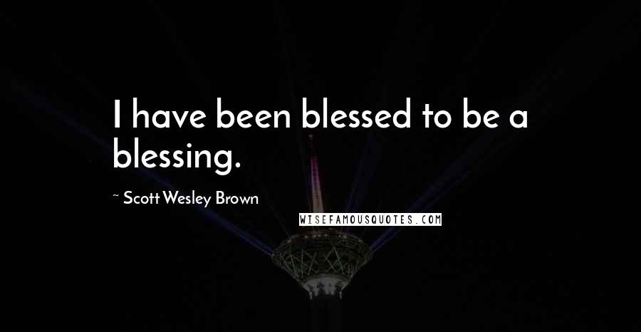 Scott Wesley Brown Quotes: I have been blessed to be a blessing.