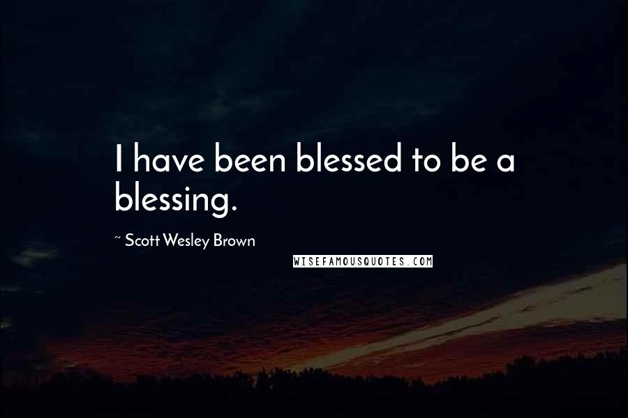 Scott Wesley Brown Quotes: I have been blessed to be a blessing.