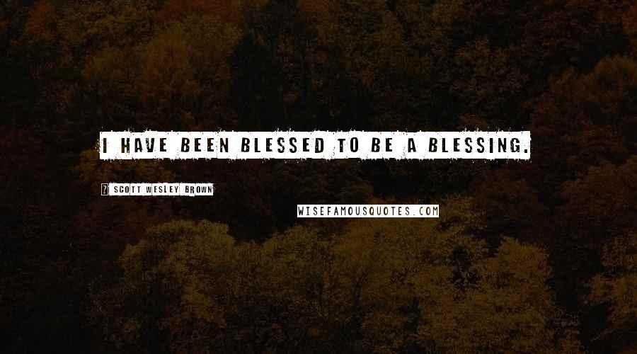 Scott Wesley Brown Quotes: I have been blessed to be a blessing.