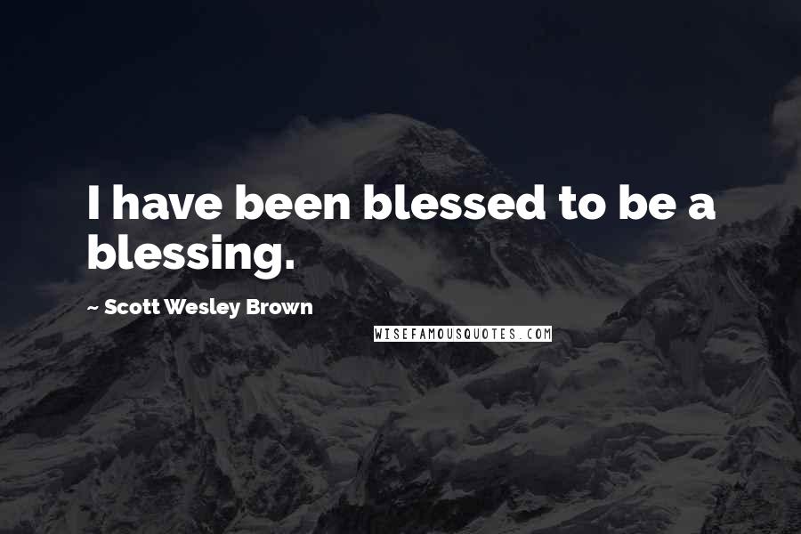 Scott Wesley Brown Quotes: I have been blessed to be a blessing.