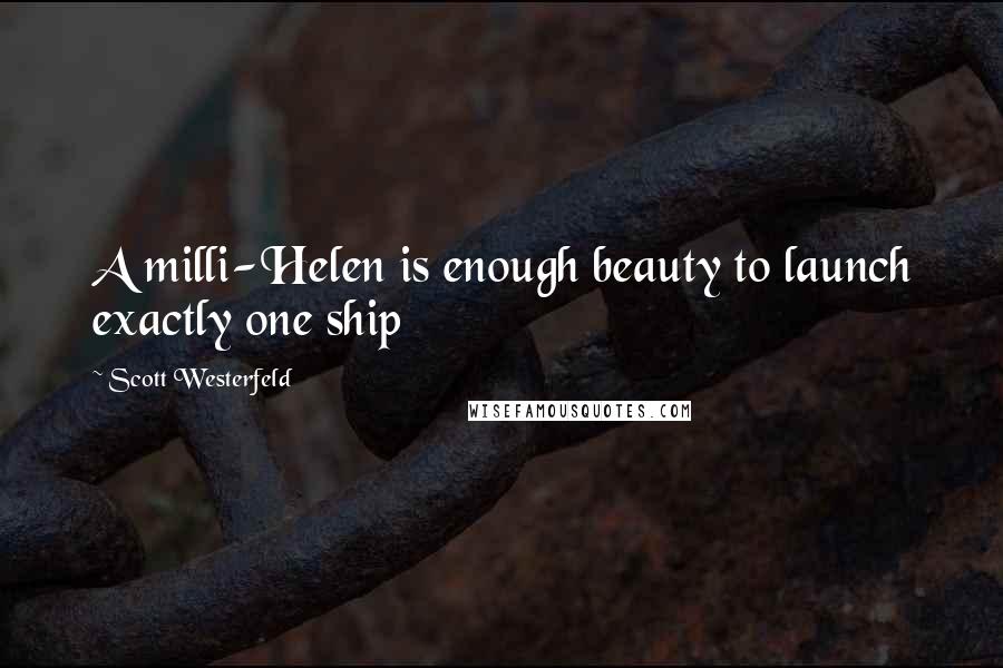 Scott Westerfeld Quotes: A milli-Helen is enough beauty to launch exactly one ship