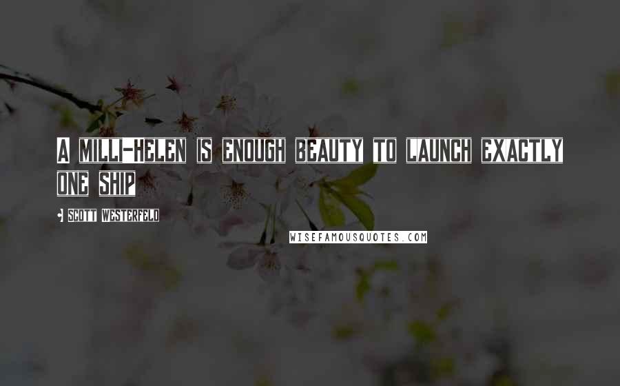 Scott Westerfeld Quotes: A milli-Helen is enough beauty to launch exactly one ship