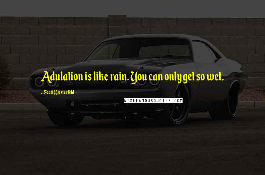Scott Westerfeld Quotes: Adulation is like rain. You can only get so wet.