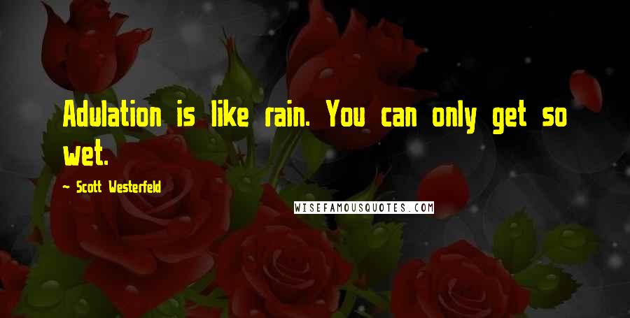 Scott Westerfeld Quotes: Adulation is like rain. You can only get so wet.