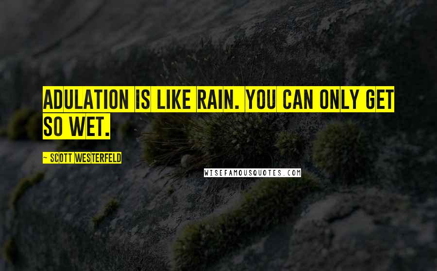 Scott Westerfeld Quotes: Adulation is like rain. You can only get so wet.