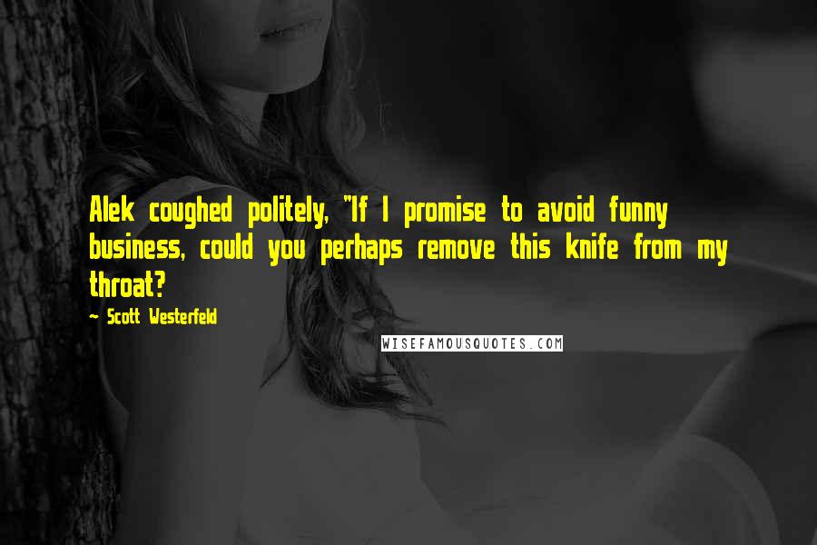 Scott Westerfeld Quotes: Alek coughed politely, "If I promise to avoid funny business, could you perhaps remove this knife from my throat?