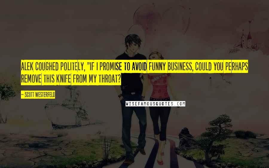 Scott Westerfeld Quotes: Alek coughed politely, "If I promise to avoid funny business, could you perhaps remove this knife from my throat?