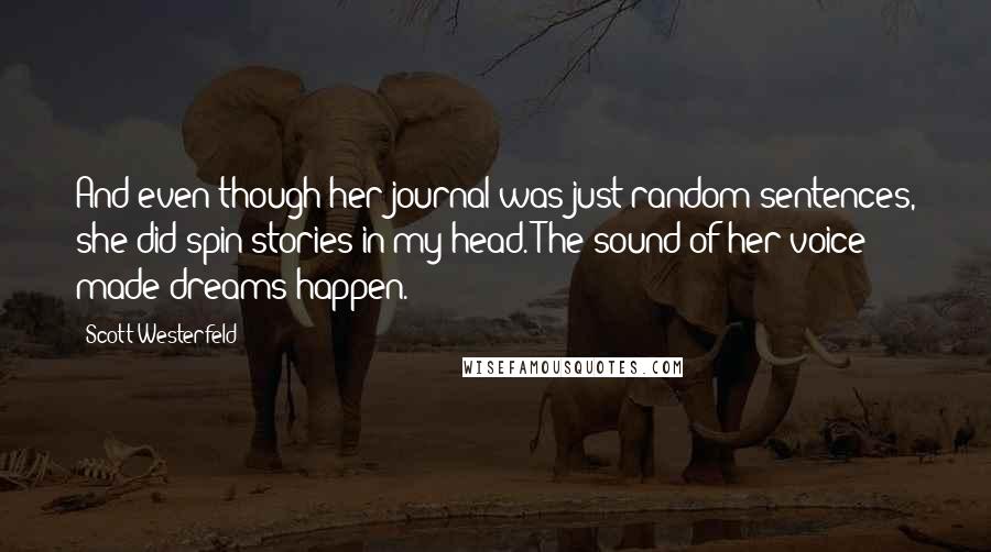 Scott Westerfeld Quotes: And even though her journal was just random sentences, she did spin stories in my head. The sound of her voice made dreams happen.