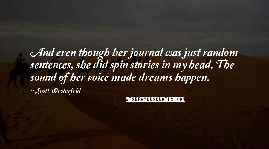 Scott Westerfeld Quotes: And even though her journal was just random sentences, she did spin stories in my head. The sound of her voice made dreams happen.