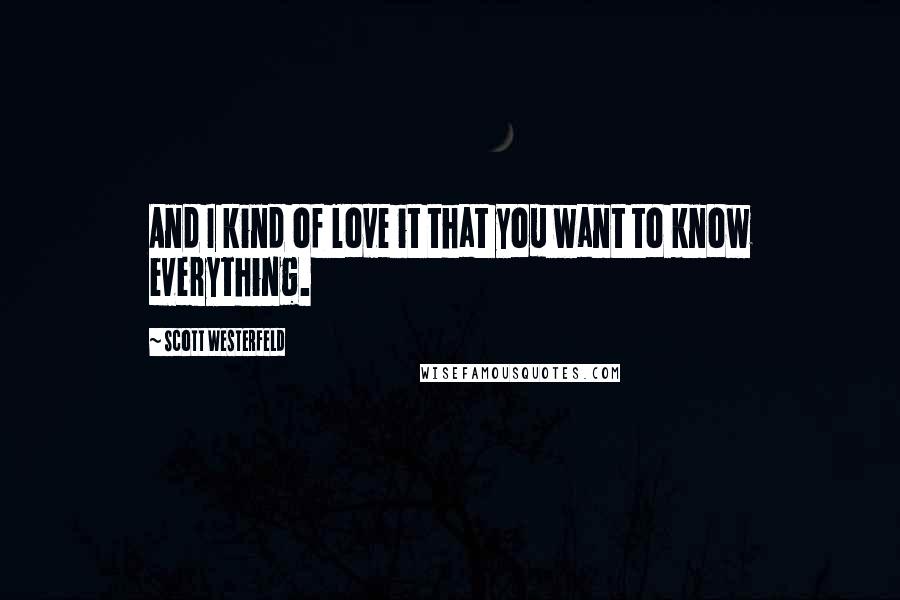Scott Westerfeld Quotes: And I kind of love it that you want to know everything.