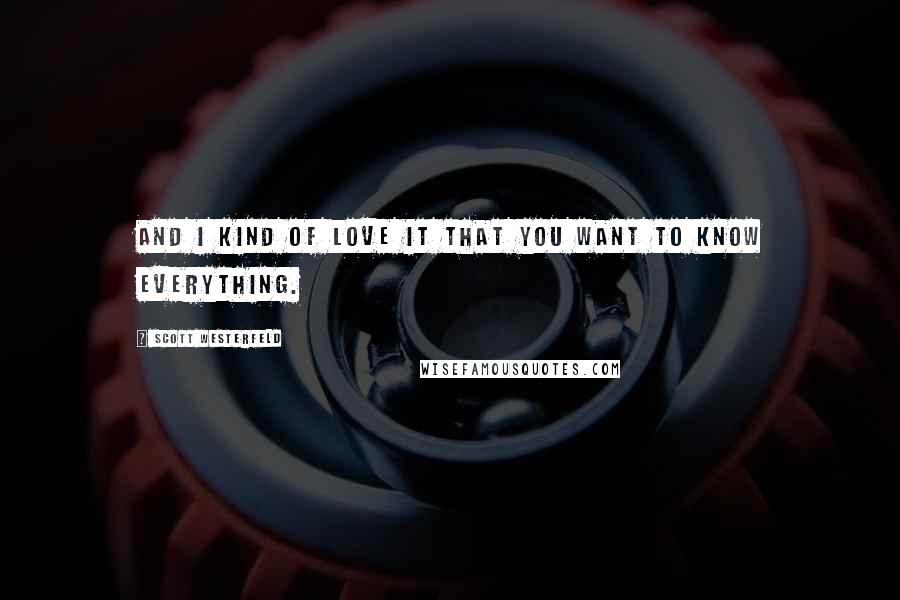 Scott Westerfeld Quotes: And I kind of love it that you want to know everything.