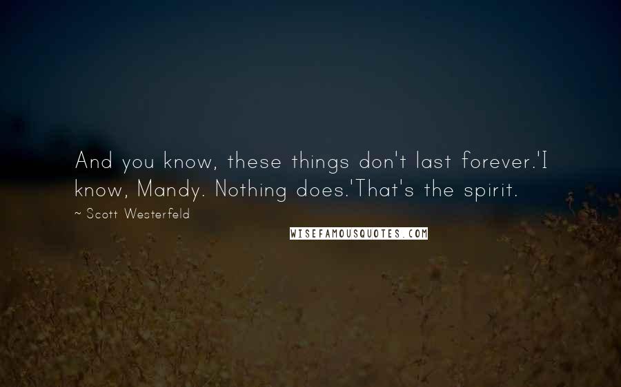Scott Westerfeld Quotes: And you know, these things don't last forever.'I know, Mandy. Nothing does.'That's the spirit.